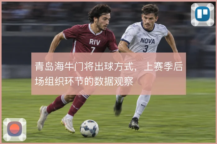 青岛海牛门将出球方式，上赛季后场组织环节的数据观察