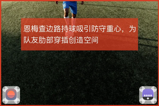 恩梅查边路持球吸引防守重心，为队友肋部穿插创造空间