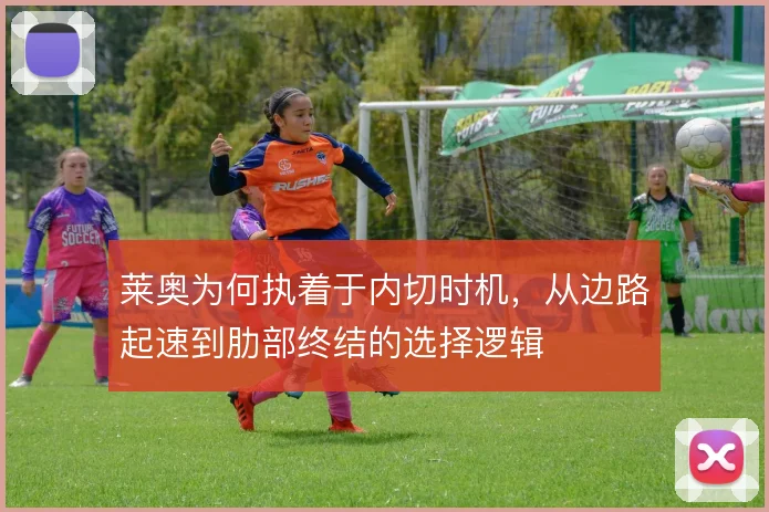 莱奥为何执着于内切时机，从边路起速到肋部终结的选择逻辑