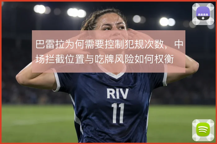 巴雷拉为何需要控制犯规次数,中场拦截位置与吃牌风险如何权衡