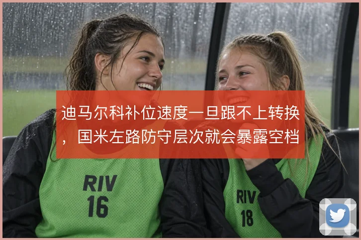迪马尔科补位速度一旦跟不上转换，国米左路防守层次就会暴露空档
