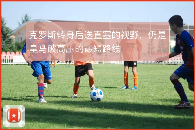 克罗斯转身后送直塞的视野,仍是皇马破高压的最短路线