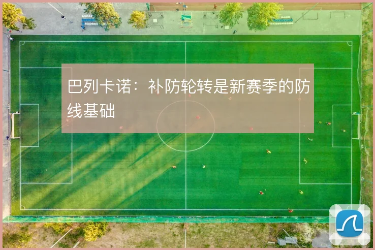 巴列卡诺:补防轮转是新赛季的防线基础