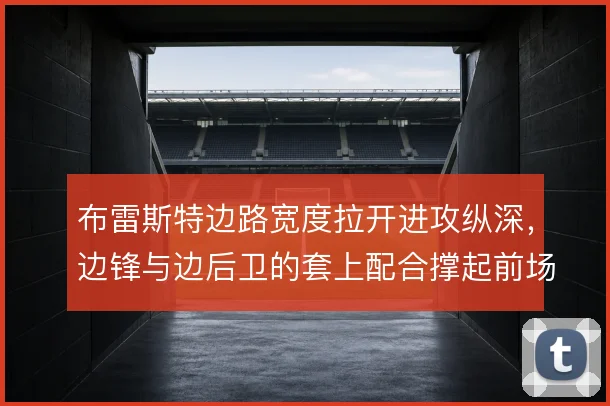 布雷斯特边路宽度拉开进攻纵深，边锋与边后卫的套上配合撑起前场推进