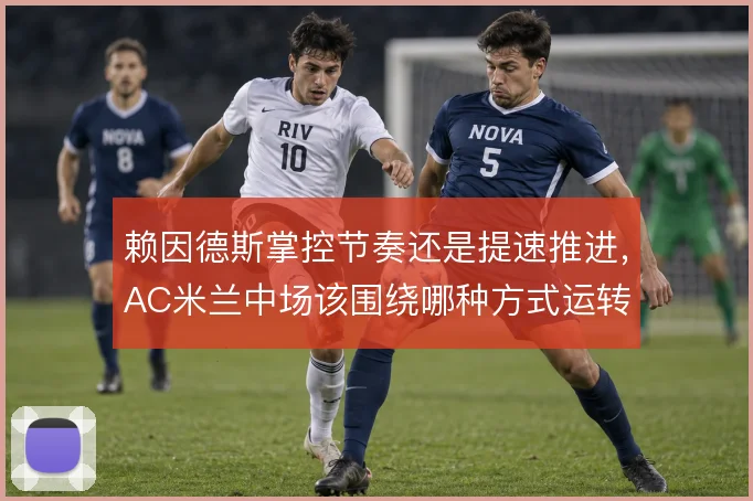 赖因德斯掌控节奏还是提速推进，AC米兰中场该围绕哪种方式运转