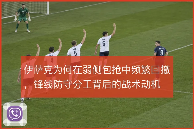 伊萨克为何在弱侧包抢中频繁回撤，锋线防守分工背后的战术动机