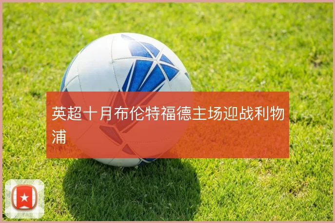英超十月布伦特福德主场迎战利物浦