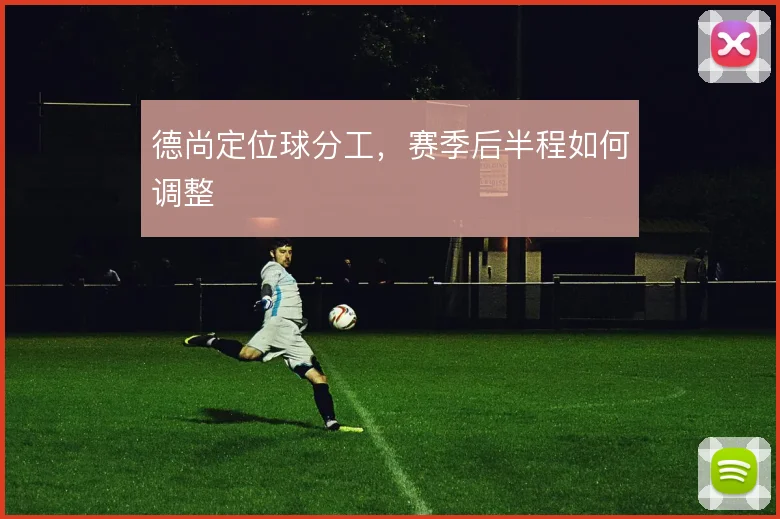 德尚定位球分工，赛季后半程如何调整