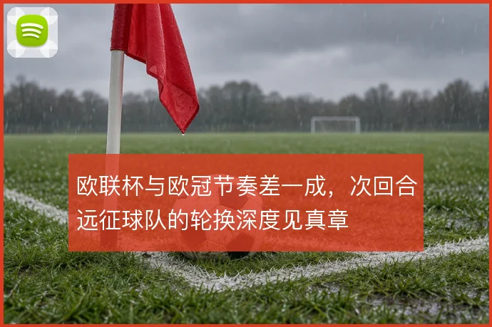 欧联杯与欧冠节奏差一成，次回合远征球队的轮换深度见真章