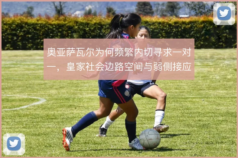 奥亚萨瓦尔为何频繁内切寻求一对一,皇家社会边路空间与弱侧接应如何联动