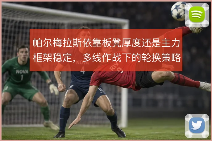 帕尔梅拉斯依靠板凳厚度还是主力框架稳定，多线作战下的轮换策略如何取舍