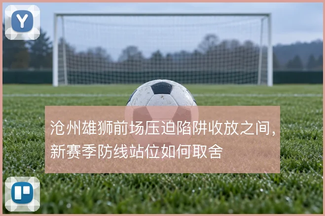 沧州雄狮前场压迫陷阱收放之间,新赛季防线站位如何取舍