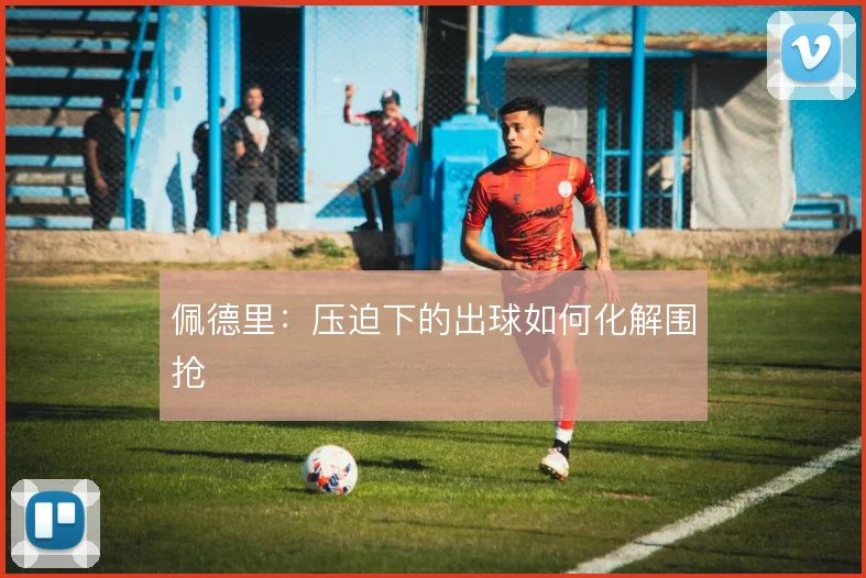 佩德里:压迫下的出球如何化解围抢