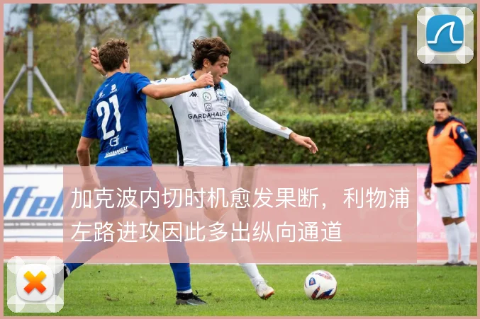 加克波内切时机愈发果断，利物浦左路进攻因此多出纵向通道
