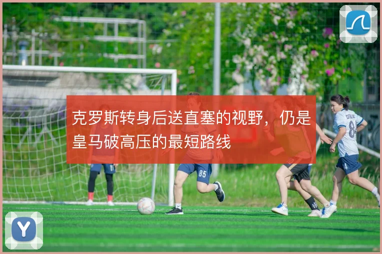 克罗斯转身后送直塞的视野,仍是皇马破高压的最短路线