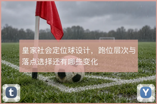皇家社会定位球设计，跑位层次与落点选择还有哪些变化