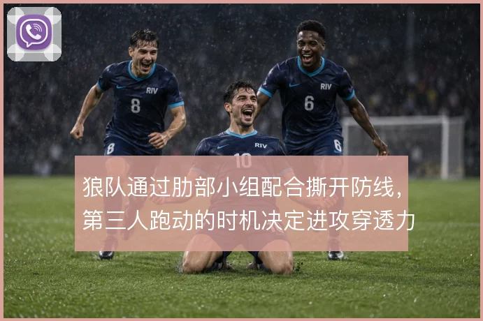 狼队通过肋部小组配合撕开防线，第三人跑动的时机决定进攻穿透力