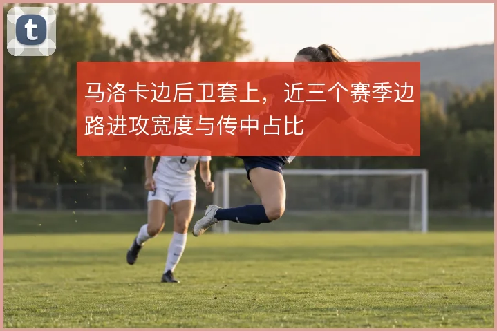 马洛卡边后卫套上，近三个赛季边路进攻宽度与传中占比