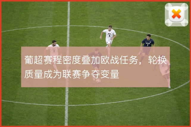 葡超赛程密度叠加欧战任务,轮换质量成为联赛争夺变量