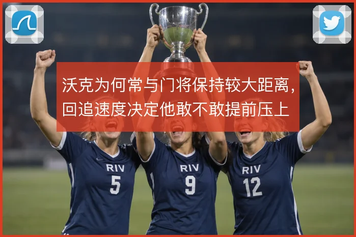 沃克为何常与门将保持较大距离，回追速度决定他敢不敢提前压上