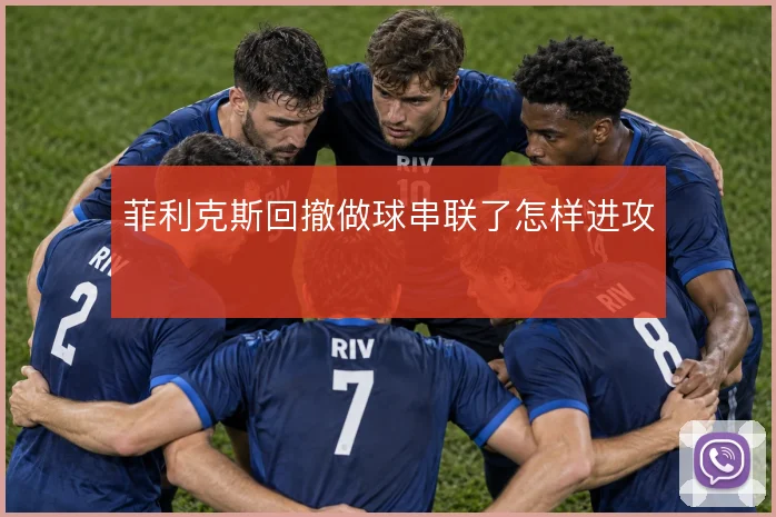 菲利克斯回撤做球串联了怎样进攻