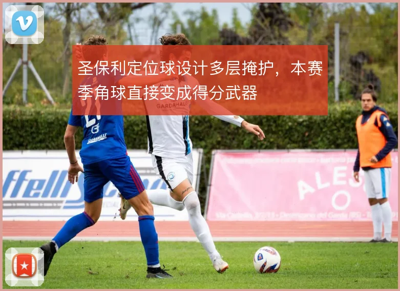 圣保利定位球设计多层掩护，本赛季角球直接变成得分武器