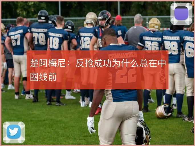 楚阿梅尼:反抢成功为什么总在中圈线前