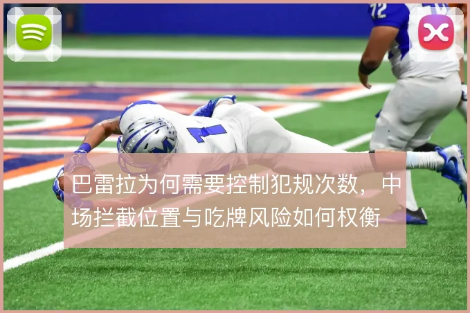 巴雷拉为何需要控制犯规次数,中场拦截位置与吃牌风险如何权衡