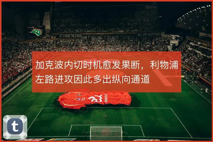 加克波内切时机愈发果断，利物浦左路进攻因此多出纵向通道