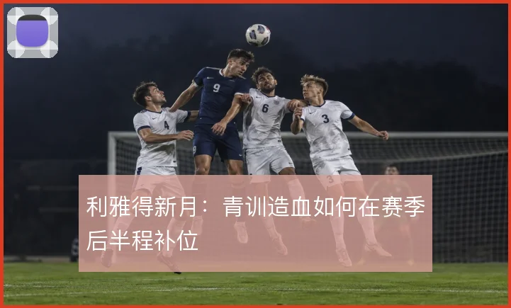 利雅得新月：青训造血如何在赛季后半程补位