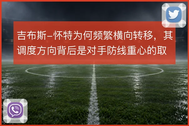 吉布斯-怀特为何频繁横向转移,其调度方向背后是对手防线重心的取舍