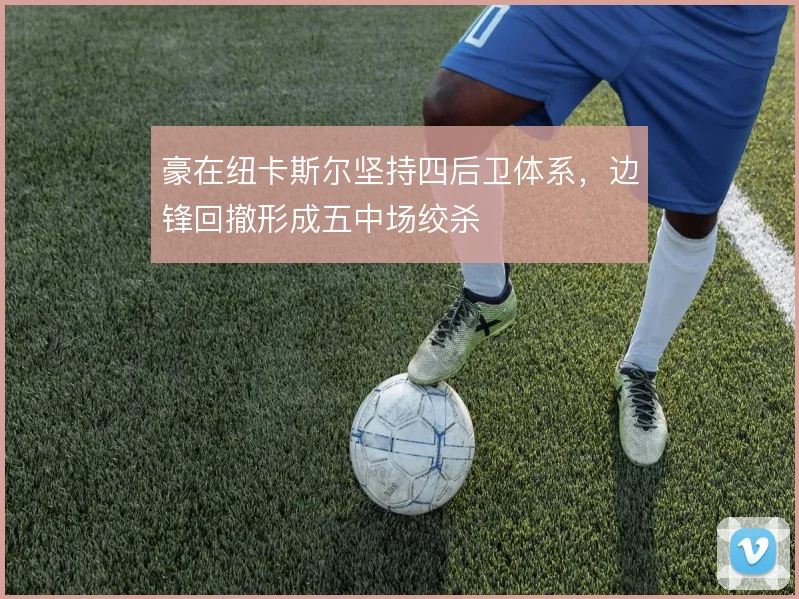 豪在纽卡斯尔坚持四后卫体系,边锋回撤形成五中场绞杀