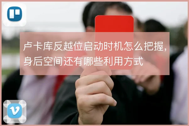 卢卡库反越位启动时机怎么把握，身后空间还有哪些利用方式