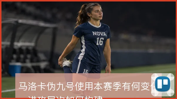马洛卡伪九号使用本赛季有何变化,进攻层次如何构建