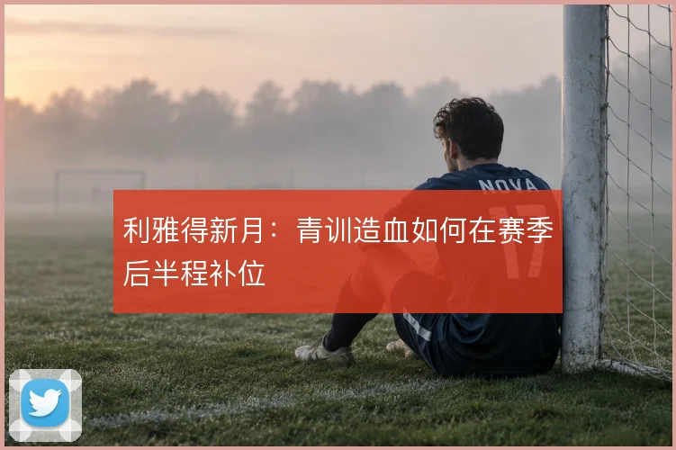 利雅得新月：青训造血如何在赛季后半程补位