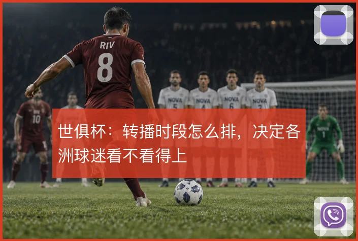 世俱杯：转播时段怎么排，决定各洲球迷看不看得上