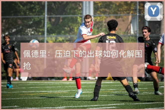 佩德里：压迫下的出球如何化解围抢