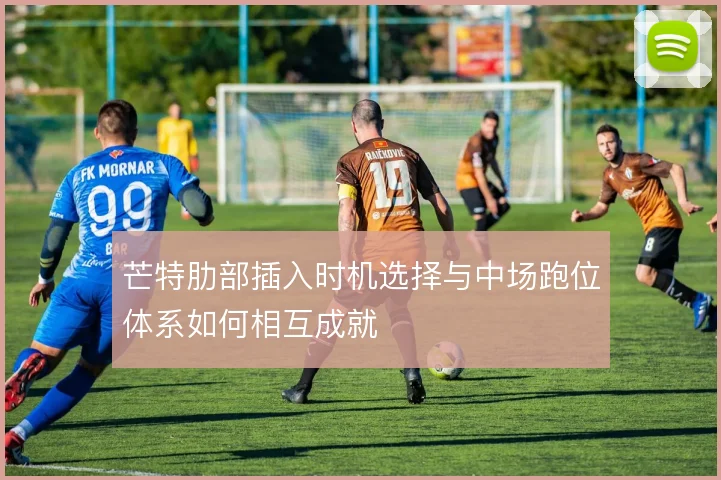 芒特肋部插入时机选择与中场跑位体系如何相互成就