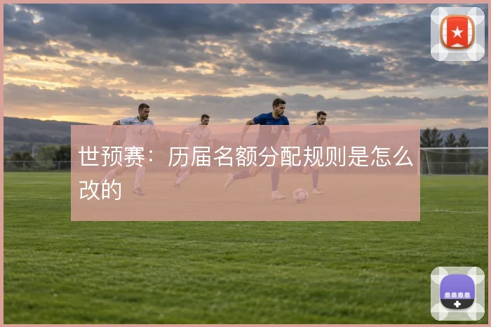 世预赛:历届名额分配规则是怎么改的
