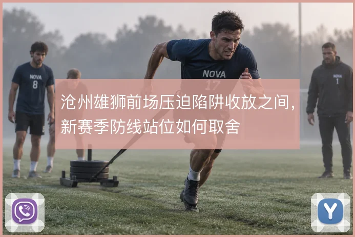 沧州雄狮前场压迫陷阱收放之间，新赛季防线站位如何取舍