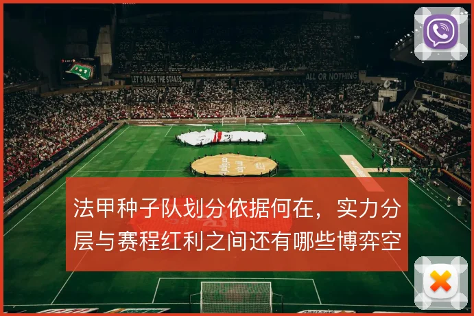 法甲种子队划分依据何在，实力分层与赛程红利之间还有哪些博弈空间