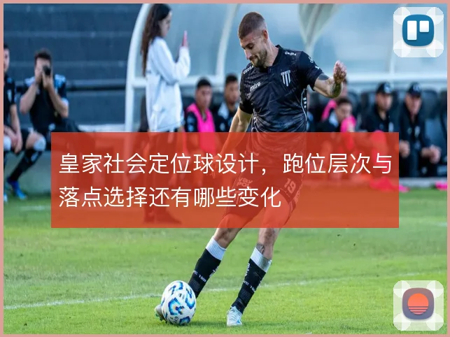皇家社会定位球设计，跑位层次与落点选择还有哪些变化