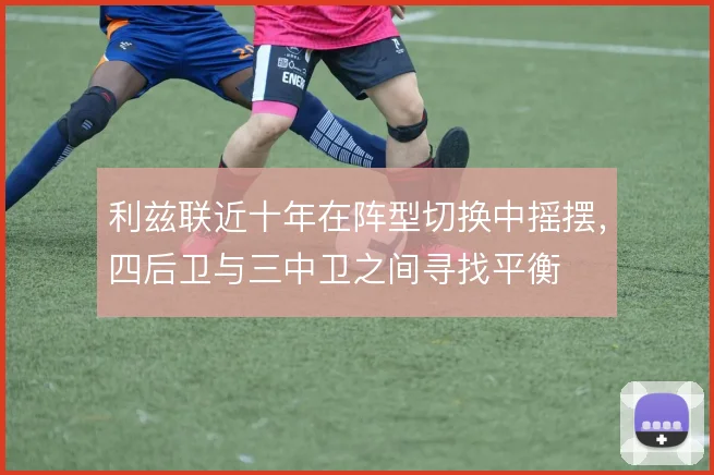 利兹联近十年在阵型切换中摇摆,四后卫与三中卫之间寻找平衡
