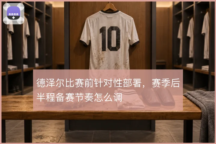 德泽尔比赛前针对性部署,赛季后半程备赛节奏怎么调