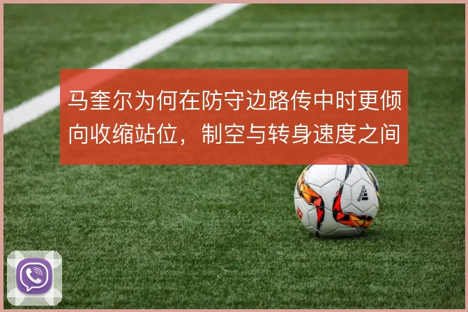 马奎尔为何在防守边路传中时更倾向收缩站位，制空与转身速度之间的取舍